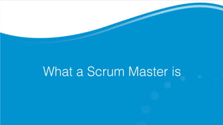 What a Scrum Master is
 
