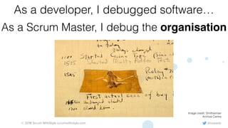 @rowanb© 2018 Scrum WithStyle scrumwithstyle.com
As a developer, I debugged software…
As a Scrum Master, I debug the organisation
Image credit: Smithsonian
Archive Centre
 