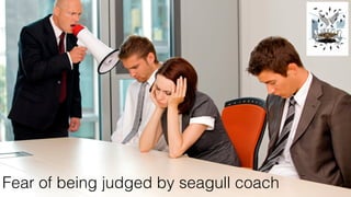 @rowanb© 2018 Scrum WithStyle scrumwithstyle.com
Fear of being judged by seagull coach
 