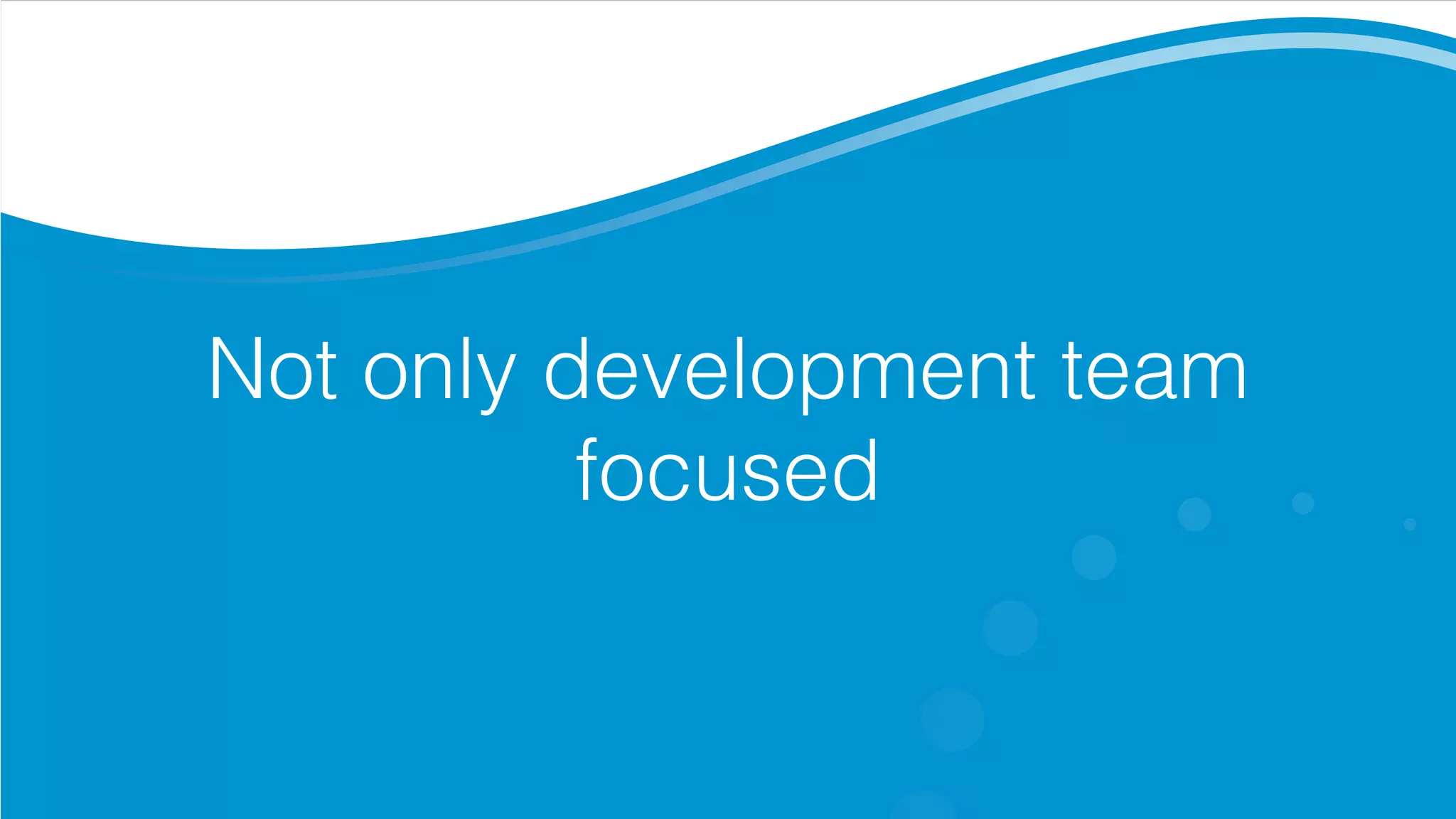 Not only development team
focused
 