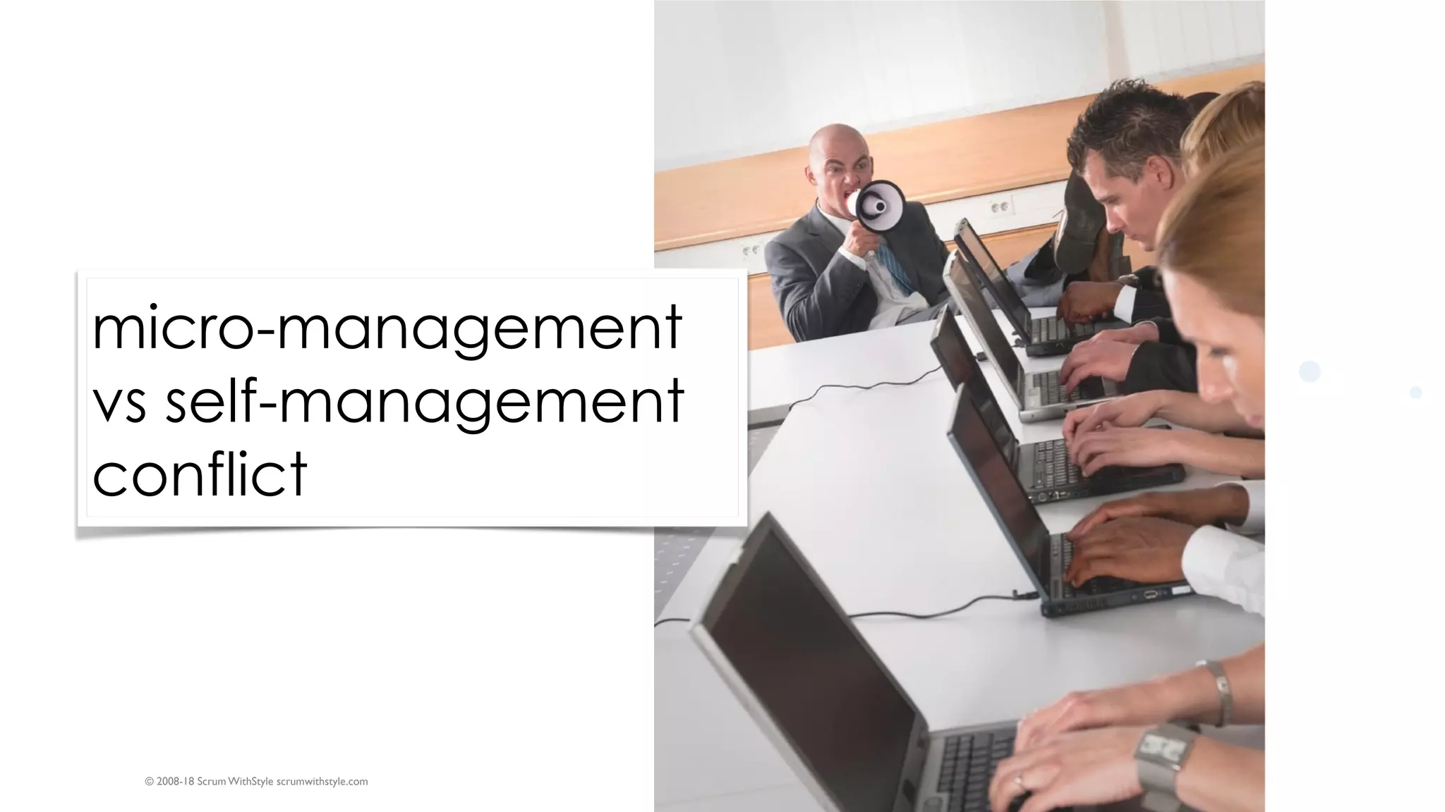 © 2008-18 Scrum WithStyle scrumwithstyle.com
micro-management
vs self-management
conflict
 