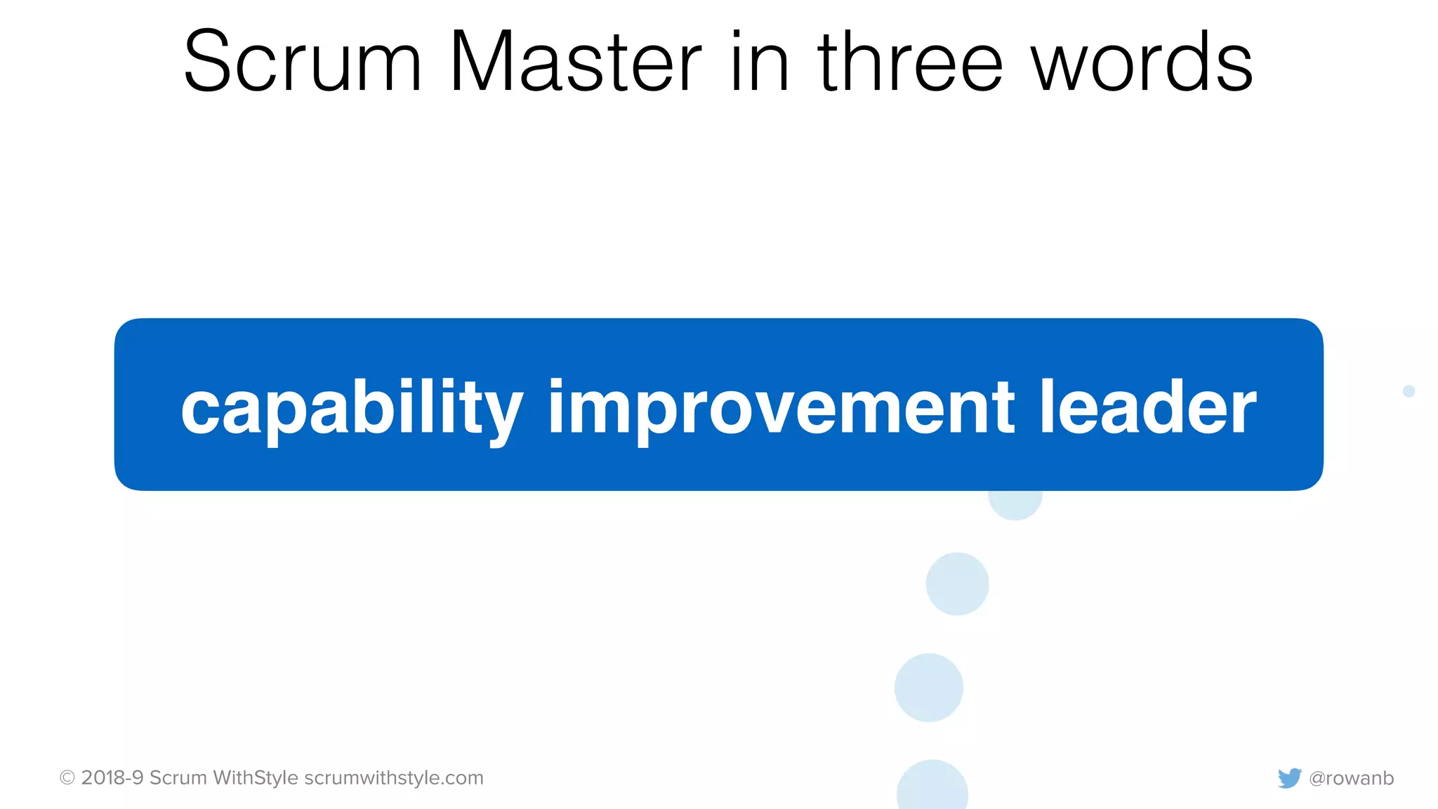 @rowanb© 2018-9 Scrum WithStyle scrumwithstyle.com
Scrum Master in three words
capability improvement leader
 