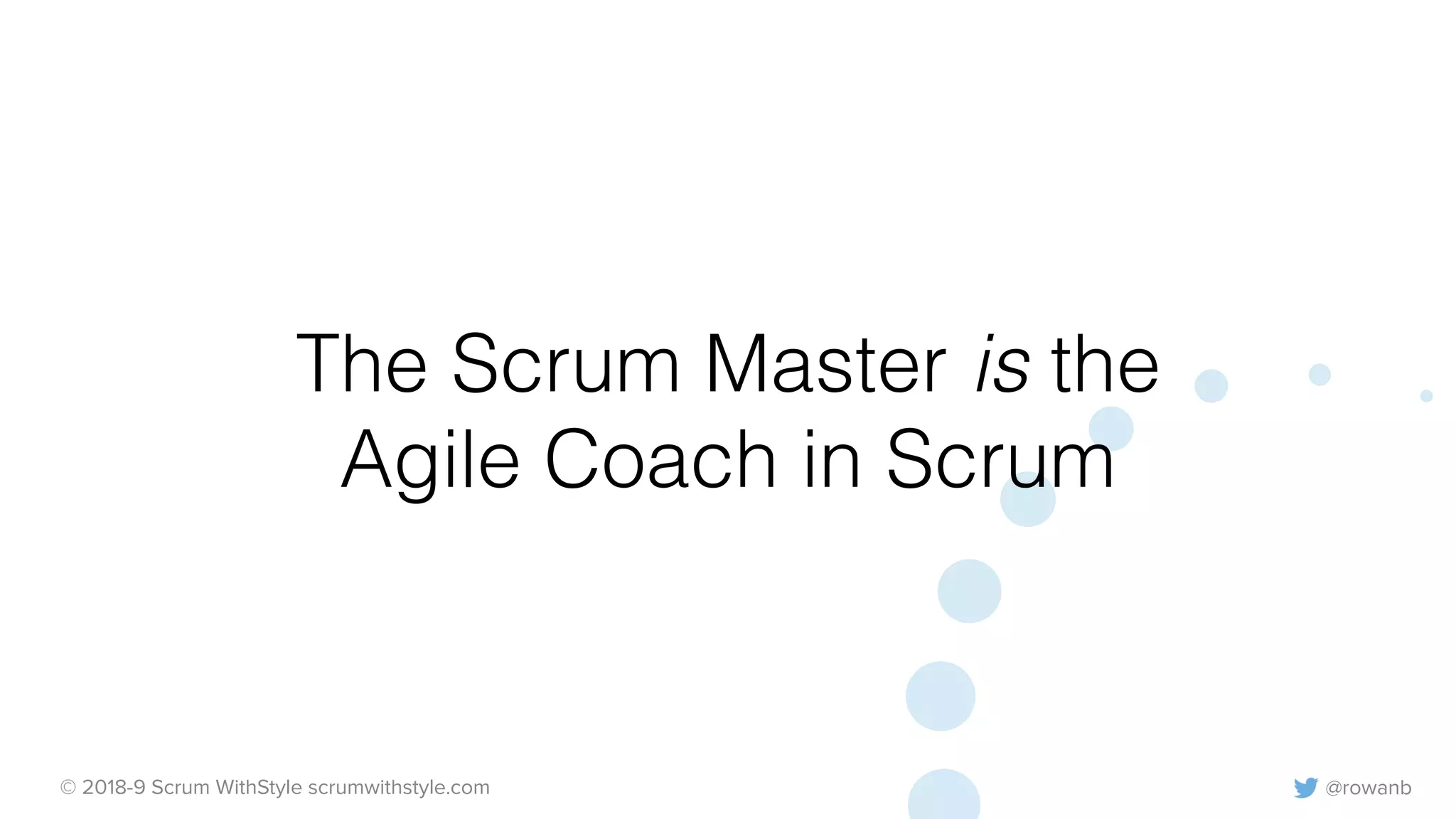 @rowanb© 2018-9 Scrum WithStyle scrumwithstyle.com
The Scrum Master is the
Agile Coach in Scrum
 