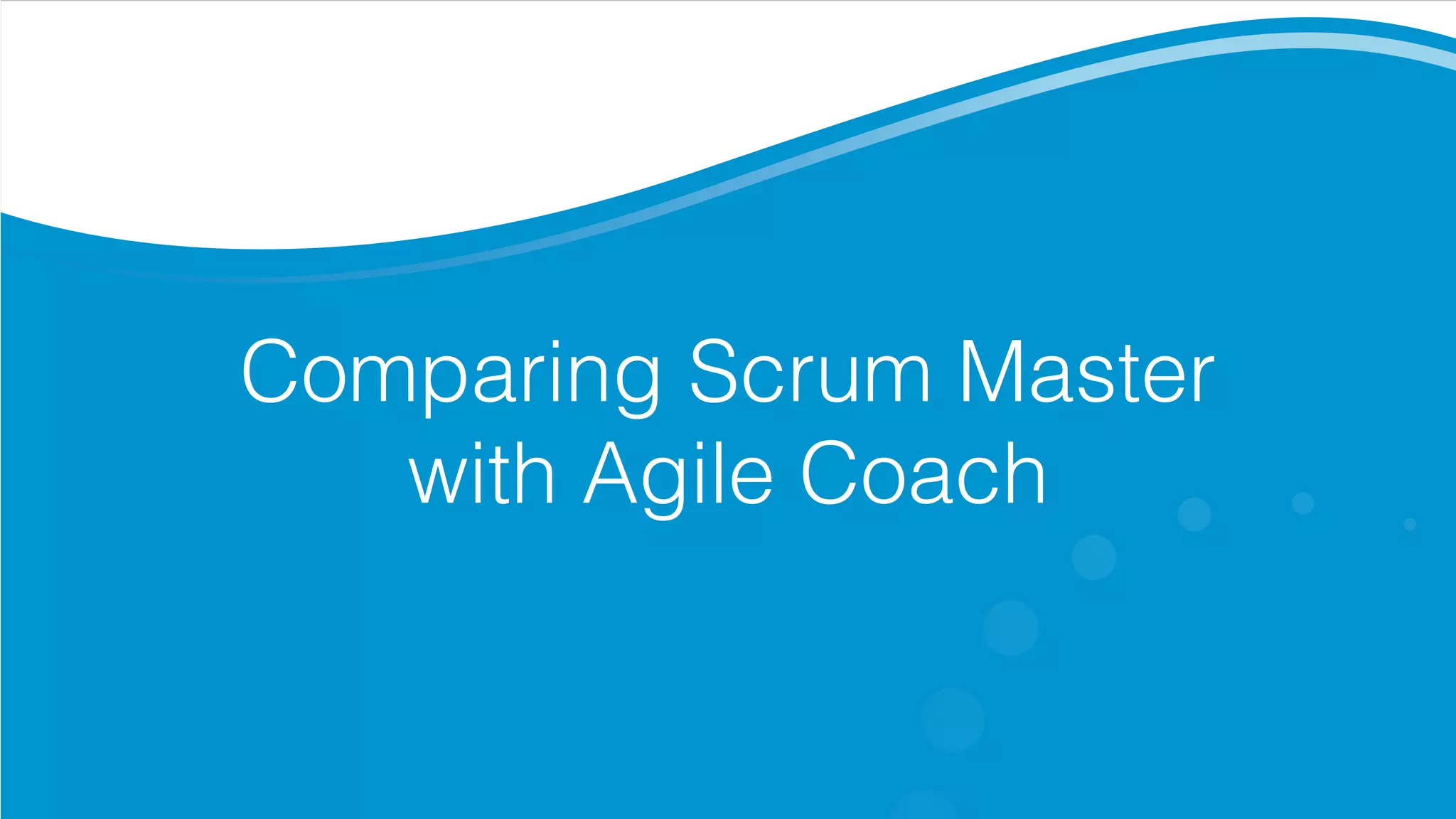Comparing Scrum Master
with Agile Coach
 
