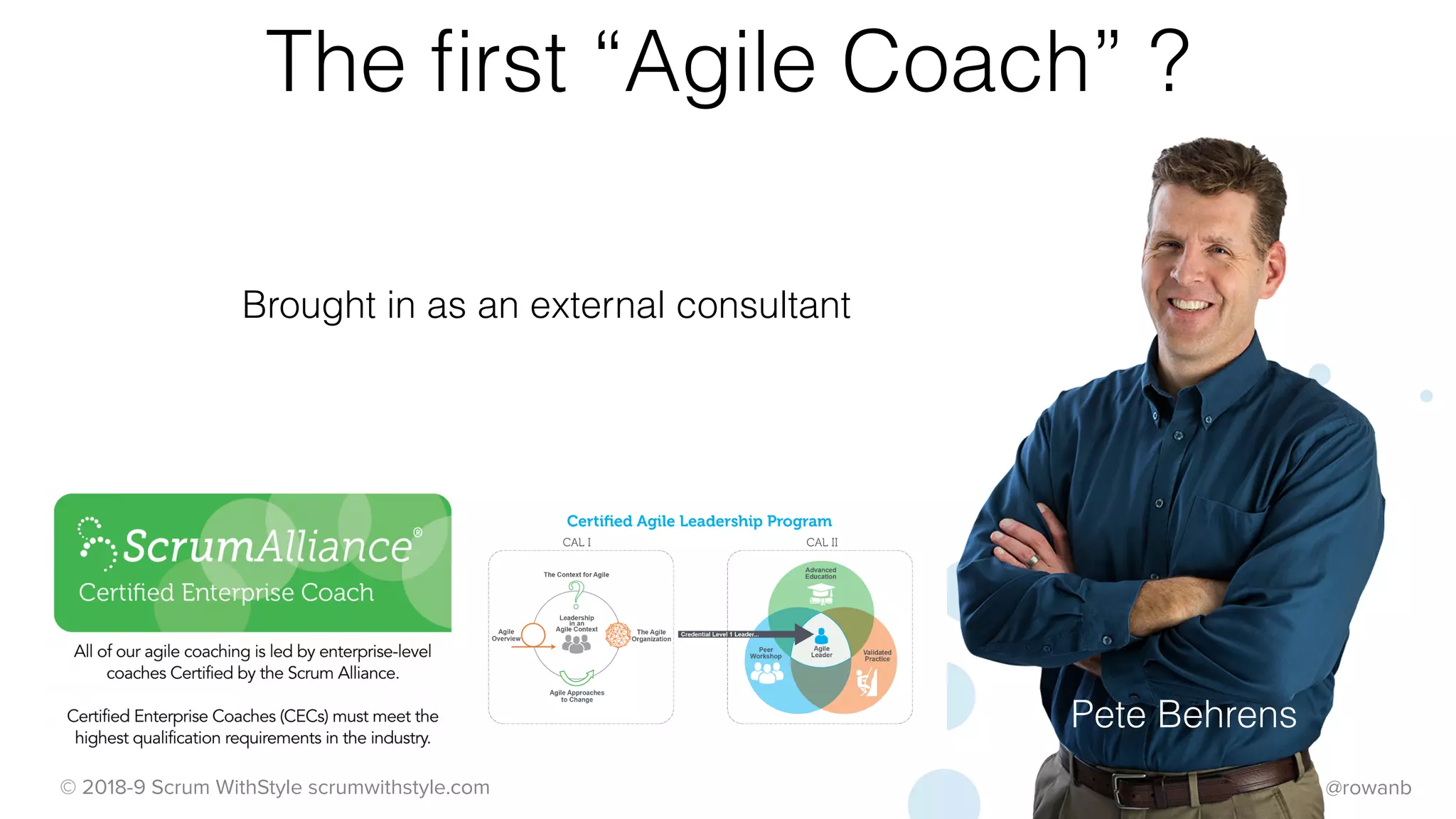@rowanb© 2018-9 Scrum WithStyle scrumwithstyle.com
The ﬁrst “Agile Coach” ?
Brought in as an external consultant
Pete Behrens
 