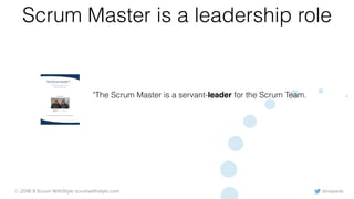 @rowanb© 2018-9 Scrum WithStyle scrumwithstyle.com
Scrum Master is a leadership role
"The Scrum Master is a servant-leader for the Scrum Team.
The Scrum Guide™
The Definitive Guide to Scrum:
The Rules of the Game
November 2017
Developed and sustained by Scrum creators: Ken Schwaber and Jeff Sutherland
 