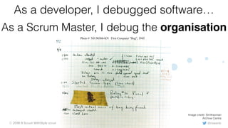 @rowanb© 2018-9 Scrum WithStyle scrumwithstyle.com
As a developer, I debugged software…
As a Scrum Master, I debug the organisation
Image credit: Smithsonian
Archive Centre
 