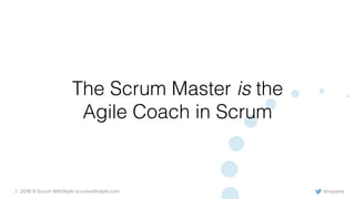 @rowanb© 2018-9 Scrum WithStyle scrumwithstyle.com
The Scrum Master is the
Agile Coach in Scrum
 