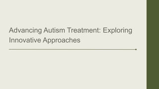 Advancing Autism Treatment: Exploring
Innovative Approaches
 
