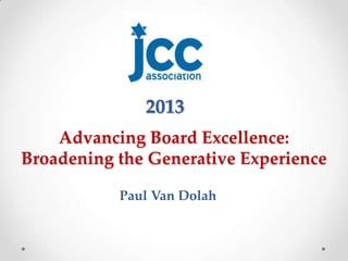 2013
    Advancing Board Excellence:
Broadening the Generative Experience

           Paul Van Dolah
 
