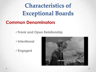 Characteristics of
       Exceptional Boards
Common Denominators

   Frank and Open Relationship

   Intentional

   Engaged
 