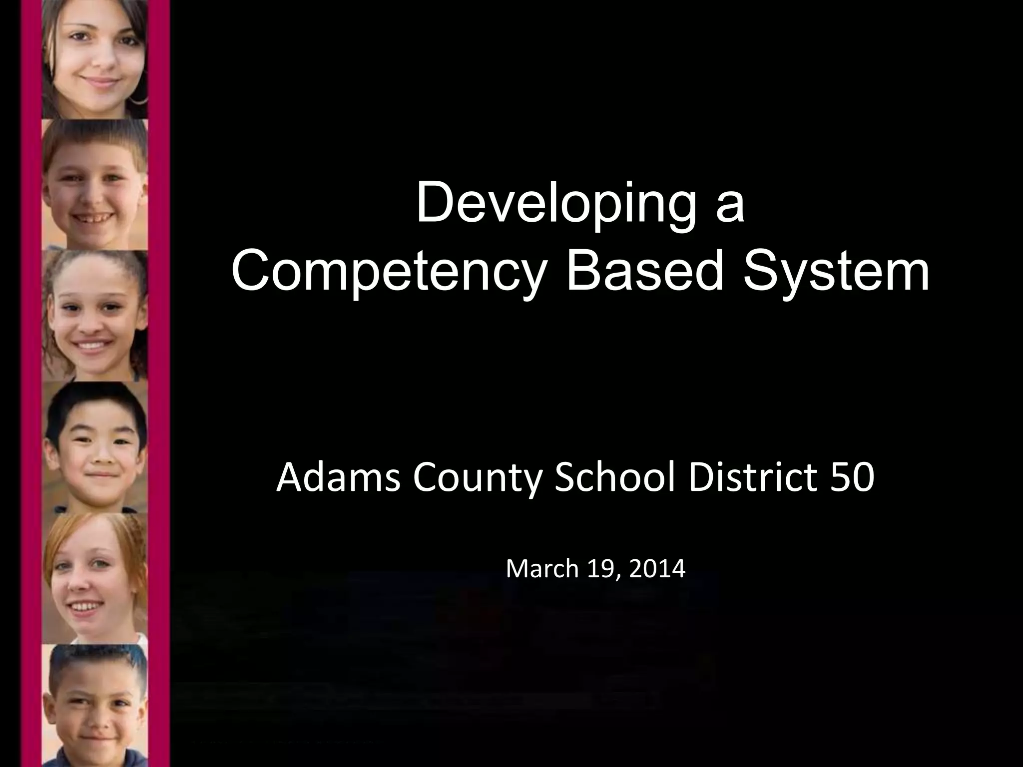 Developing a 
Competency Based System 
Adams County School District 50 
March 19, 2014 
 