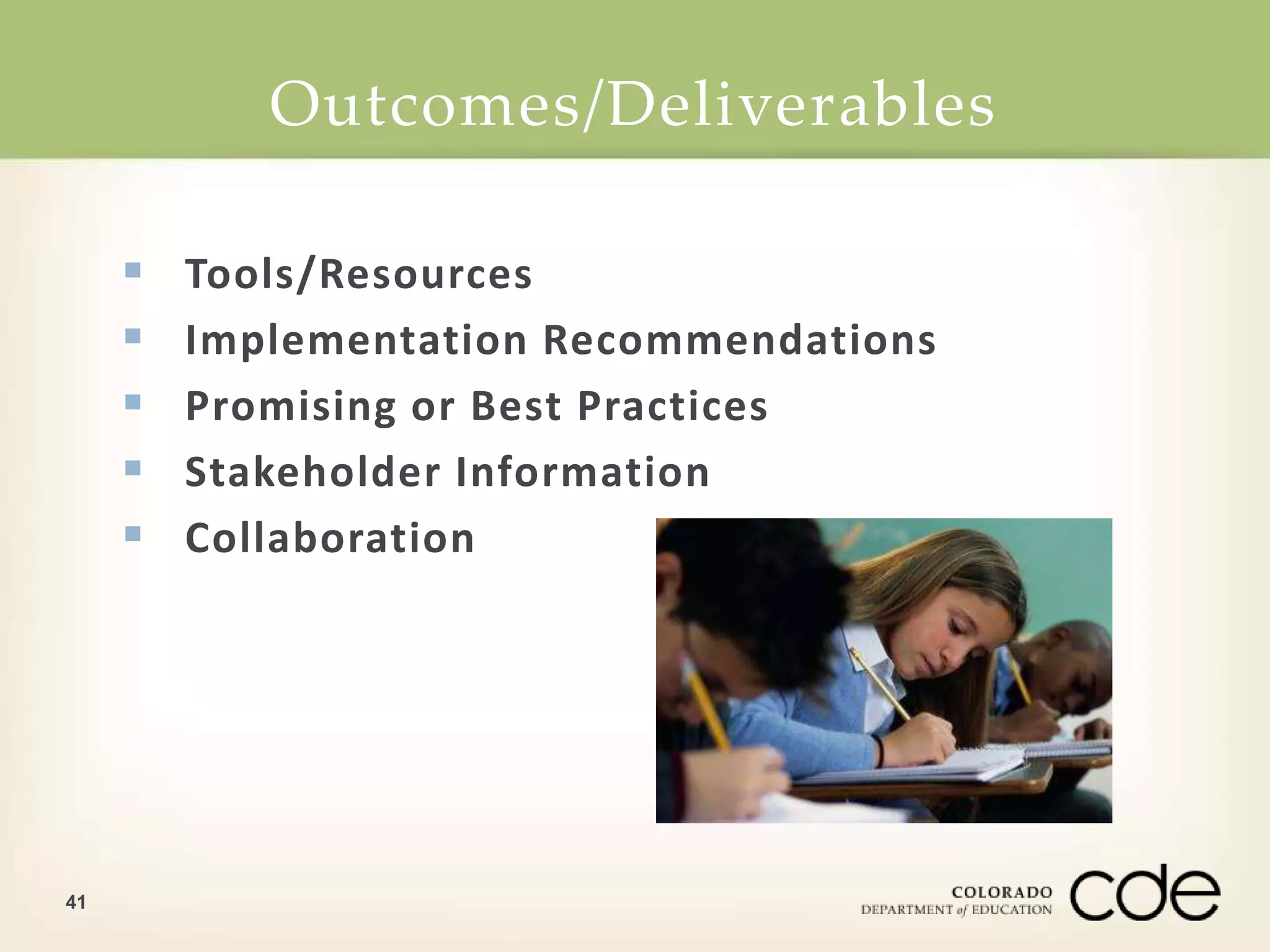 Outcomes/Deliverables 
41 
 Tools/Resources 
 Implementation Recommendations 
 Promising or Best Practices 
 Stakeholder Information 
 Collaboration 
 