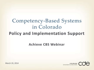 Competency-Based Systems 
in Colorado 
Policy and Implementation Support 
Achieve CBS Webinar 
March 19, 2014 
 