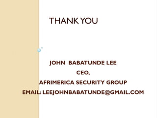 JOHN BABATUNDE LEE
CEO,
AFRIMERICA SECURITY GROUP
EMAIL: LEEJOHNBABATUNDE@GMAIL.COM
THANKYOU
 