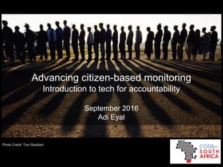 Advancing citizen-based monitoring
Introduction to tech for accountability
September 2016
Adi Eyal
Photo Credit: Tom Stoddart
 