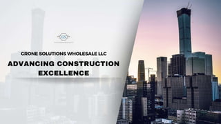 ADVANCING CONSTRUCTION
EXCELLENCE
GRONE SOLUTIONS WHOLESALE LLC
 