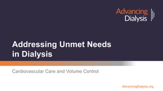 AdvancingDialysis.org
Addressing Unmet Needs
in Dialysis
Cardiovascular Care and Volume Control
 