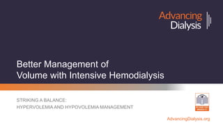 AdvancingDialysis.org
Better Management of
Volume with Intensive Hemodialysis
STRIKING A BALANCE:
HYPERVOLEMIA AND HYPOVOLEMIA MANAGEMENT
 
