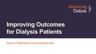Improving Outcomes
for Dialysis Patients
Recent Trials Show Promising Benefits
 