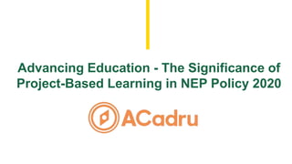 Advancing Education - The Significance of
Project-Based Learning in NEP Policy 2020
 