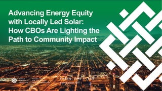 Advancing Energy Equity
with Locally Led Solar:
How CBOs Are Lighting the
Path to Community Impact
Tuesday, JU NE 17, 2025...