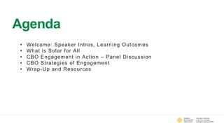 Agenda
• Welcome: Speaker Intros, Learning Outcomes
• What is Solar for All
• CBO Engagement in Action – Panel Discussion
...