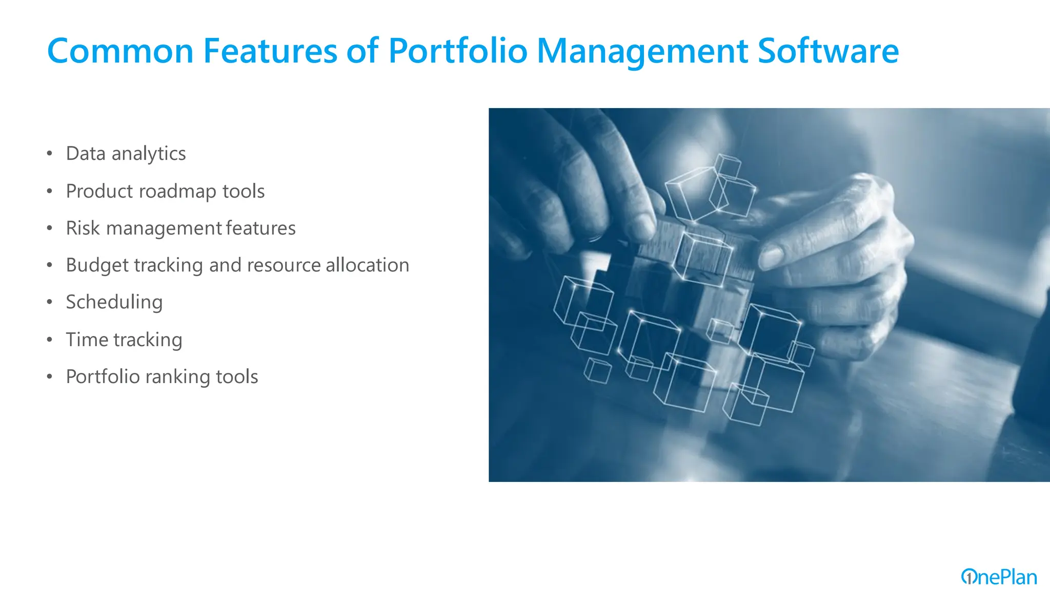 Common Features of Portfolio Management Software
• Data analytics
• Product roadmap tools
• Risk management features
• Budget tracking and resource allocation
• Scheduling
• Time tracking
• Portfolio ranking tools
 