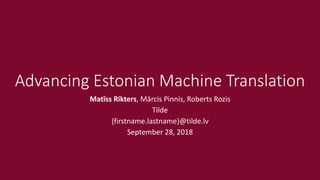 Advancing Estonian Machine Translation
Matīss Rikters, Mārcis Pinnis, Roberts Rozis
Tilde
{firstname.lastname}@tilde.lv
September 28, 2018
 