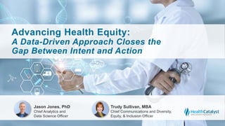 Advancing Health Equity:
A Data-Driven Approach Closes the
Gap Between Intent and Action
Jason Jones, PhD
Chief Analytics and
Data Science Officer
Trudy Sullivan, MBA
Chief Communications and Diversity,
Equity, & Inclusion Officer
 