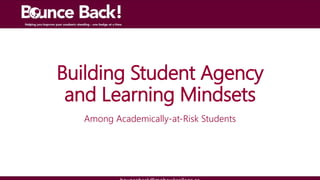 Building Student Agency
and Learning Mindsets
Among Academically-at-Risk Students
 