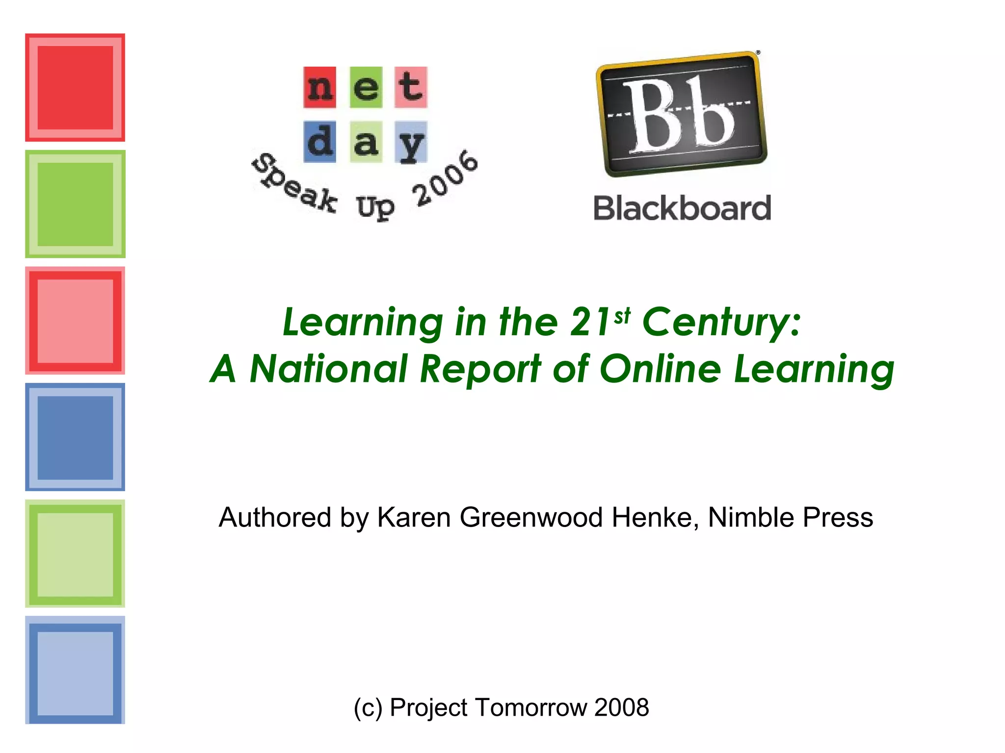 (c) Project Tomorrow 2008
Learning in the 21st
Century:
A National Report of Online Learning
Authored by Karen Greenwood Henke, Nimble Press
 