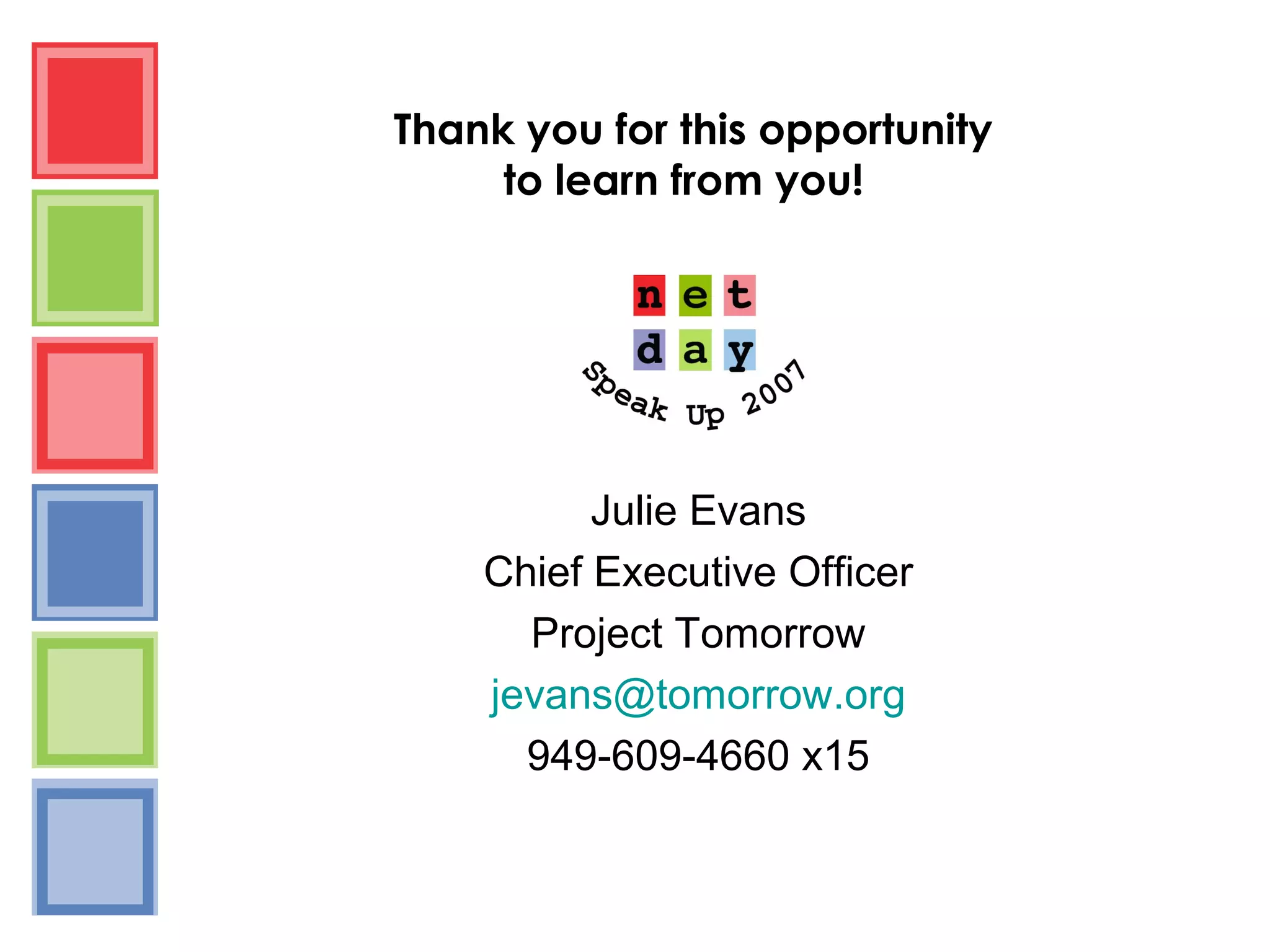 Julie Evans
Chief Executive Officer
Project Tomorrow
jevans@tomorrow.org
949-609-4660 x15
Thank you for this opportunity
to learn from you!
 