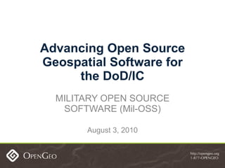 Advancing Open Source Geospatial Software for the DoD/IC MILITARY OPEN SOURCE SOFTWARE (Mil-OSS) August 3, 2010 