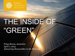 Priya Barua, Associate
April 7, 2015
Advancing Renewables in the Midwest
THE INSIDE OF
“GREEN”
 