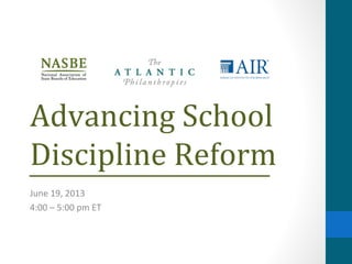 Advancing School
Discipline Reform
June 19, 2013
4:00 – 5:00 pm ET
 
