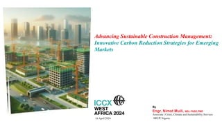 By
Engr. Nimot Muili, MSc FNSE,PMP
Associate | Cities, Climate and Sustainability Services
ARUP, Nigeria
16 April 2024
Advancing Sustainable Construction Management:
Innovative Carbon Reduction Strategies for Emerging
Markets
 