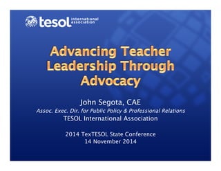 John Segota, CAE
Assoc. Exec. Dir. for Public Policy & Professional Relations
TESOL International Association
2014 TexTESOL State Conference
14 November 2014
 