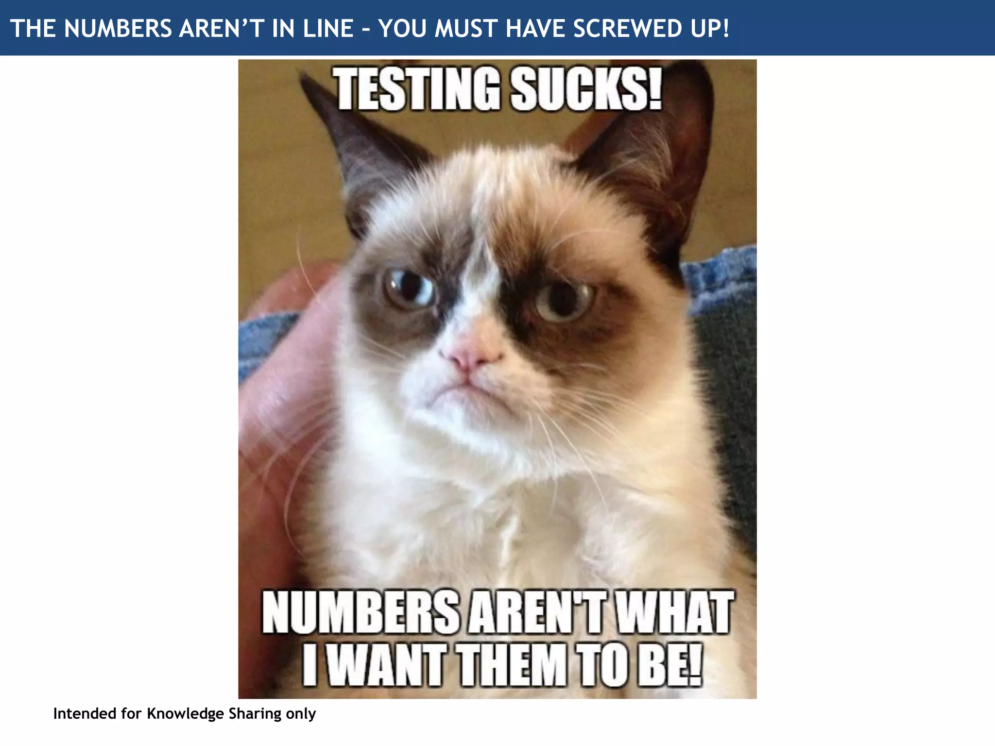 THE NUMBERS AREN’T IN LINE – YOU MUST HAVE SCREWED UP!
Intended for Knowledge Sharing only
 