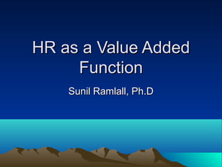 HR as a Value AddedHR as a Value Added
FunctionFunction
Sunil Ramlall, Ph.DSunil Ramlall, Ph.D
 