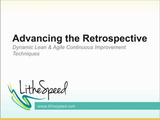 Advancing the Retrospective
Dynamic Lean & Agile Continuous Improvement
Techniques
 