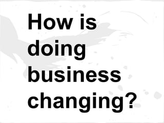 How is
doing
business
changing?
 