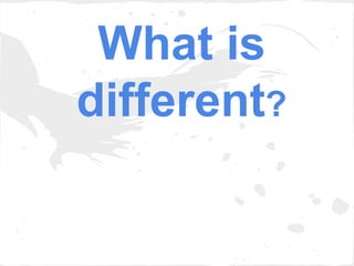 What is
different?
 