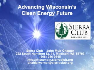 Advancing Wisconsin’s Clean Energy Future Sierra Club – John Muir Chapter 222 South Hamilton St, #1, Madison, WI  53703 (608) 256-0565 http://wisconsin.sierraclub.org shahla.werner@sierraclub.org 