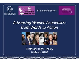 Professor Nigel Healey
6 March 2020
1
Advancing Women Academics:
from Words to Action
#BalanceforBetter
 