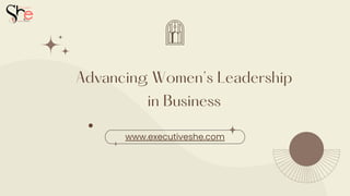 Advancing Women’s Leadership
in Business
www.executiveshe.com
 