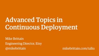Advanced Topics in
Continuous Deployment
Mike Brittain
Engineering Director, Etsy
@mikebrittain mikebrittain.com/talks
 