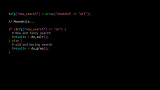 $cfg[‘new_search’] = array('enabled' => 'off');
!
// Meanwhile...
!
if ($cfg[‘new_search’] == ‘on’) {
# New and fancy sear...