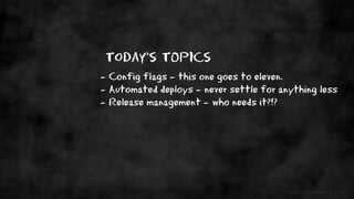 - Config flags - this one goes to eleven.
- Automated deploys - never settle for anything less
- Release management - who ...