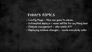 - Config flags - this one goes to eleven.
- Automated deploys - never settle for anything less
- Release management - who ...